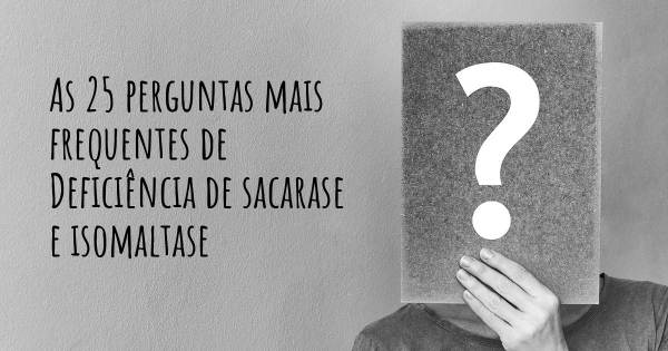 As 25 perguntas mais frequentes sobre Deficiência de sacarase e isomaltase