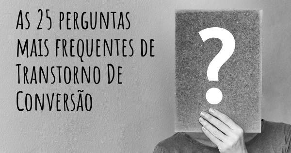 As 25 perguntas mais frequentes sobre Transtorno De Conversão