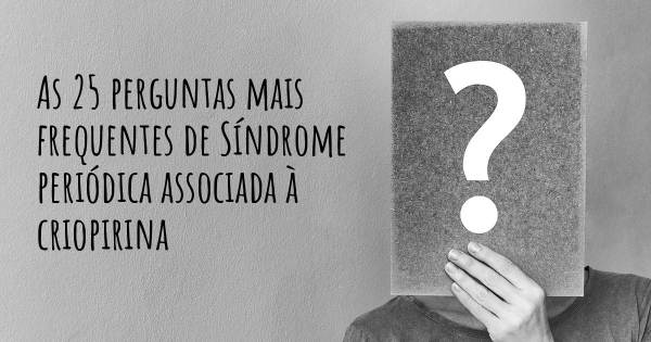 As 25 perguntas mais frequentes sobre Síndrome periódica associada à criopirina