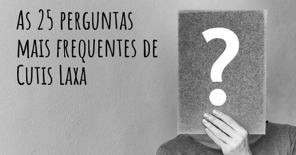 As 25 perguntas mais frequentes sobre Cutis Laxa