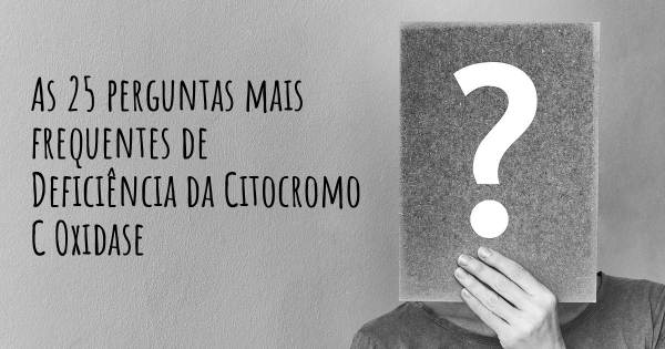 As 25 perguntas mais frequentes sobre Deficiência da Citocromo C Oxidase