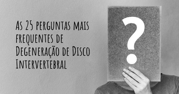 As 25 perguntas mais frequentes sobre Degeneração de Disco Intervertebral