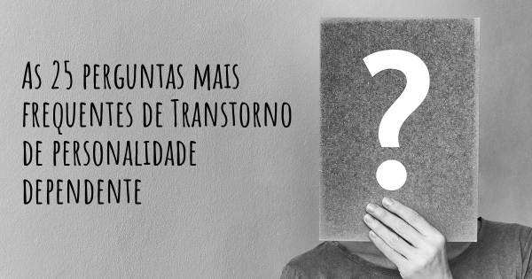 As 25 perguntas mais frequentes sobre Transtorno de personalidade dependente