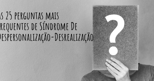 As 25 perguntas mais frequentes sobre Síndrome De Despersonalização-Desrealização