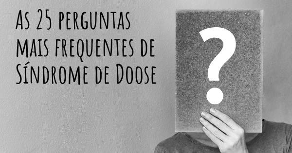 As 25 perguntas mais frequentes sobre Síndrome de Doose