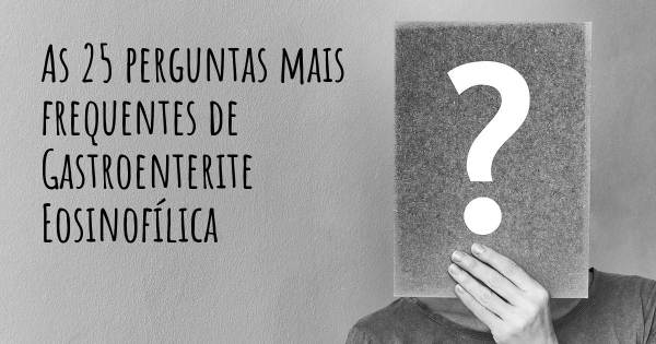 As 25 perguntas mais frequentes sobre Gastroenterite Eosinofílica