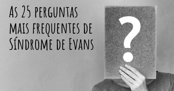 As 25 perguntas mais frequentes sobre Síndrome de Evans