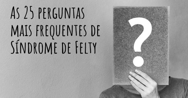 As 25 perguntas mais frequentes sobre Síndrome de Felty