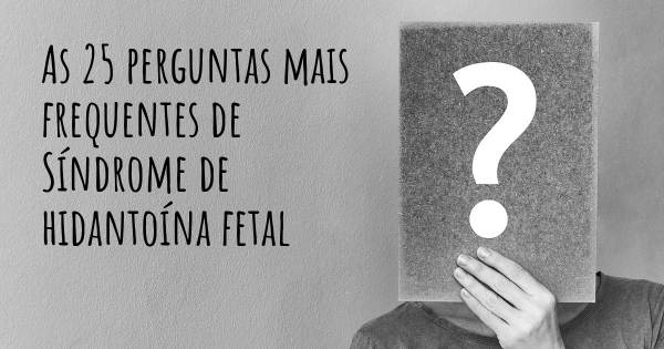 As 25 perguntas mais frequentes sobre Síndrome de hidantoína fetal