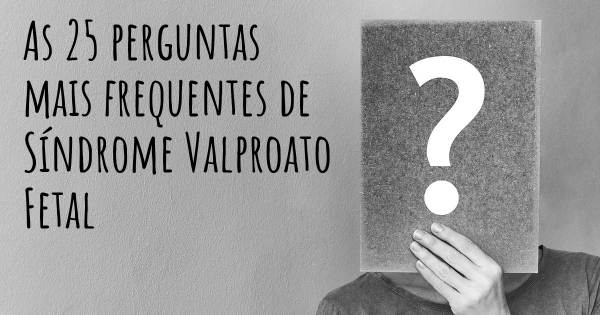 As 25 perguntas mais frequentes sobre Síndrome Valproato Fetal