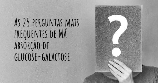 As 25 perguntas mais frequentes sobre Má absorção de glucose-galactose