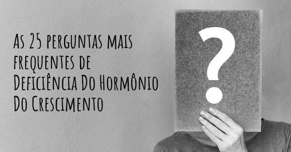 As 25 perguntas mais frequentes sobre Deficiência Do Hormônio Do Crescimento