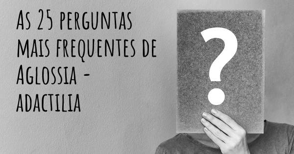 As 25 perguntas mais frequentes sobre Aglossia - adactilia