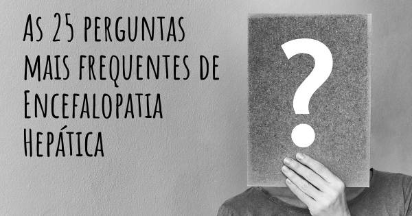 As 25 perguntas mais frequentes sobre Encefalopatia Hepática