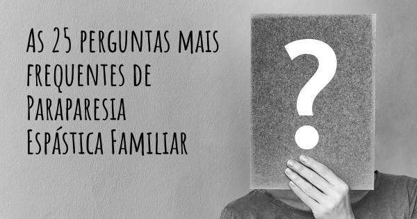 As 25 perguntas mais frequentes sobre Paraparesia Espástica Familiar