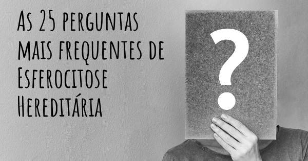 As 25 perguntas mais frequentes sobre Esferocitose Hereditária