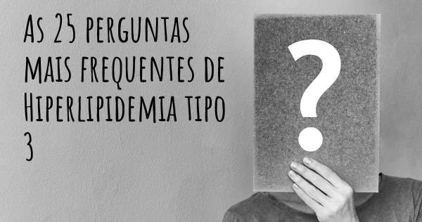 As 25 perguntas mais frequentes sobre Hiperlipidemia tipo 3