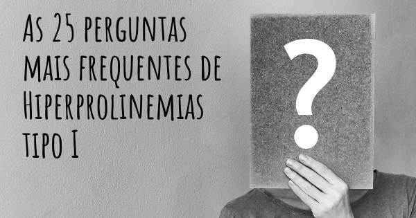 As 25 perguntas mais frequentes sobre Hiperprolinemias tipo I