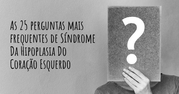 As 25 perguntas mais frequentes sobre Síndrome Da Hipoplasia Do Coração Esquerdo