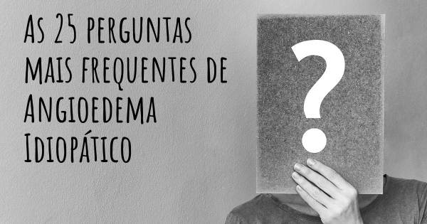 As 25 perguntas mais frequentes sobre Angioedema Idiopático