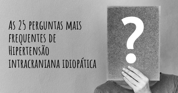 As 25 perguntas mais frequentes sobre Hipertensão intracraniana idiopática