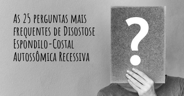 As 25 perguntas mais frequentes sobre Disostose Espondilo-Costal Autossômica Recessiva