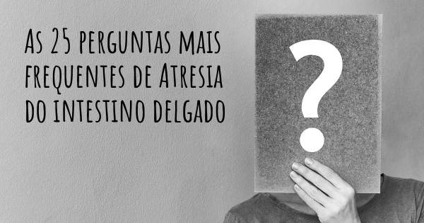 As 25 perguntas mais frequentes sobre Atresia do intestino delgado