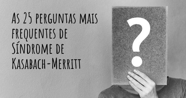 As 25 perguntas mais frequentes sobre Síndrome de Kasabach-Merritt