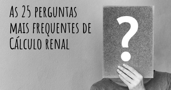 As 25 perguntas mais frequentes sobre Cálculo renal