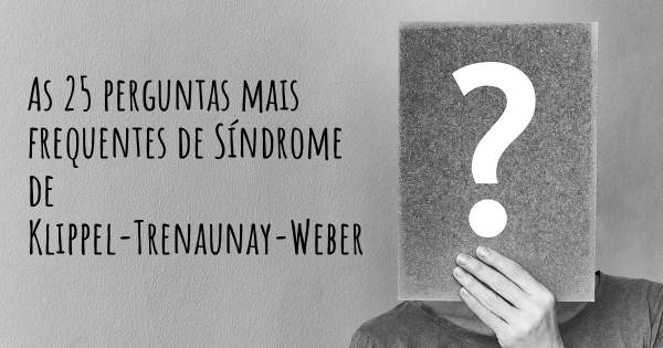 As 25 perguntas mais frequentes sobre Síndrome de Klippel-Trenaunay-Weber