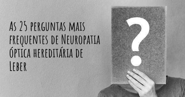 As 25 perguntas mais frequentes sobre Neuropatia óptica hereditária de Leber