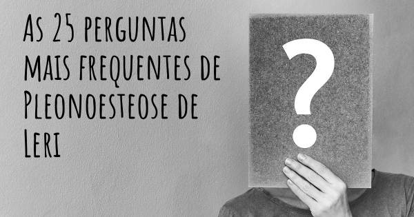 As 25 perguntas mais frequentes sobre Pleonoesteose de Leri