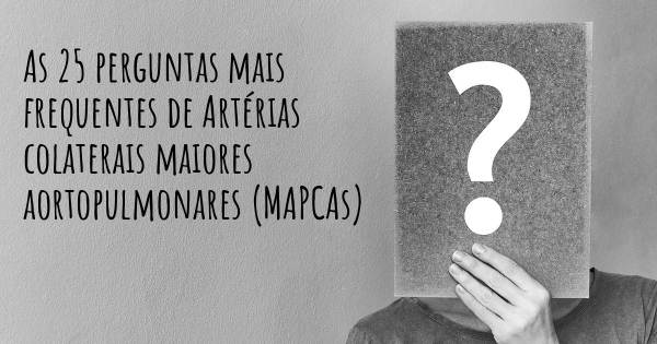 As 25 perguntas mais frequentes sobre Artérias colaterais maiores aortopulmonares (MAPCAs)