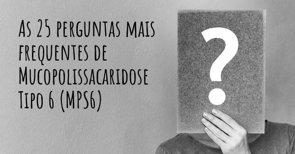 As 25 perguntas mais frequentes sobre Mucopolissacaridose Tipo 6 (MPS6)