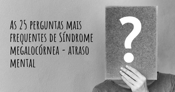 As 25 perguntas mais frequentes sobre Síndrome megalocórnea - atraso mental