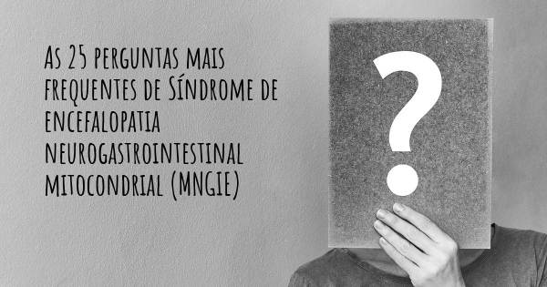 As 25 perguntas mais frequentes sobre Síndrome de encefalopatia neurogastrointestinal mitocondrial (MNGIE)