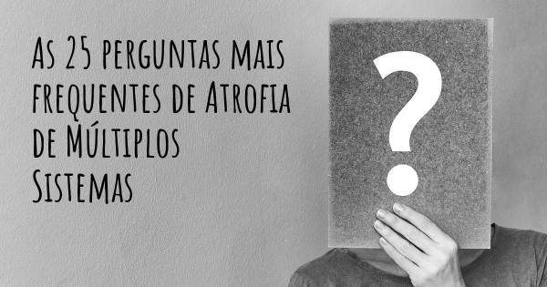 As 25 perguntas mais frequentes sobre Atrofia de Múltiplos Sistemas