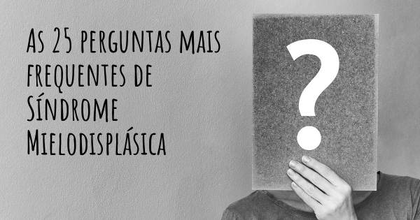 As 25 perguntas mais frequentes sobre Síndrome Mielodisplásica