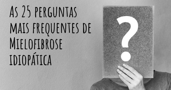 As 25 perguntas mais frequentes sobre Mielofibrose idiopática