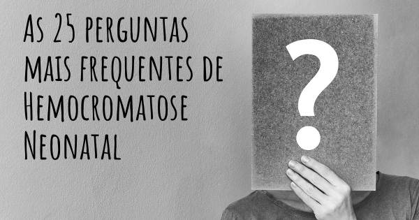 As 25 perguntas mais frequentes sobre Hemocromatose Neonatal