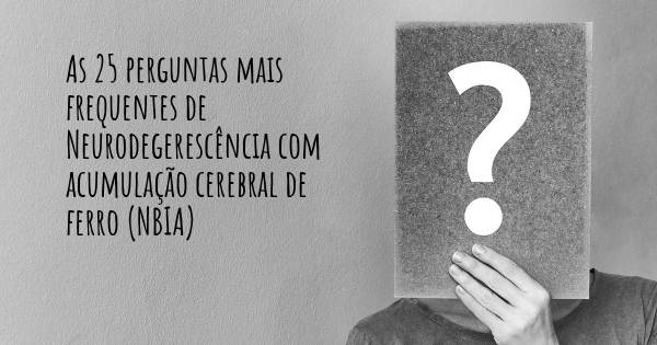 As 25 perguntas mais frequentes sobre Neurodegerescência com acumulação cerebral de ferro (NBIA)