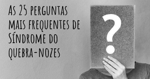 As 25 perguntas mais frequentes sobre Síndrome do quebra-nozes