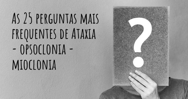 As 25 perguntas mais frequentes sobre Ataxia - opsoclonia - mioclonia