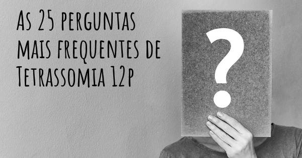 As 25 perguntas mais frequentes sobre Tetrassomia 12p