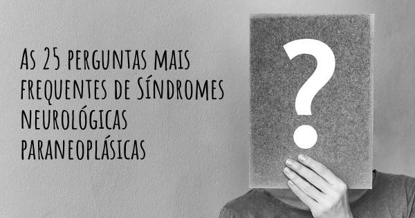 As 25 perguntas mais frequentes sobre Síndromes neurológicas paraneoplásicas
