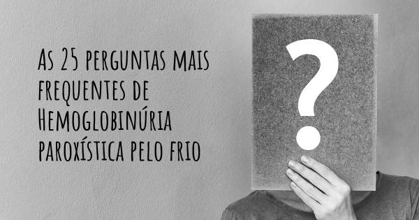 As 25 perguntas mais frequentes sobre Hemoglobinúria paroxística pelo frio