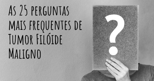 As 25 perguntas mais frequentes sobre Tumor Filóide Maligno