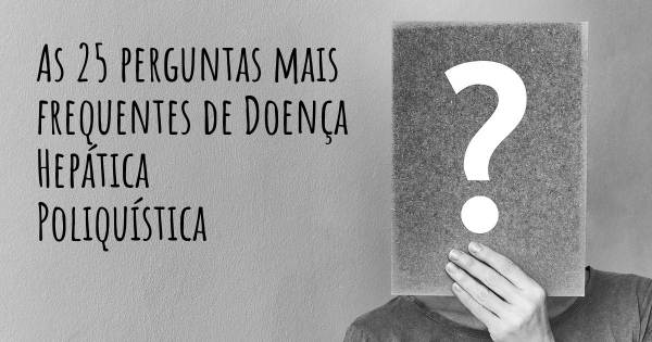 As 25 perguntas mais frequentes sobre Doença Hepática Poliquística