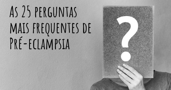 As 25 perguntas mais frequentes sobre Pré-eclampsia