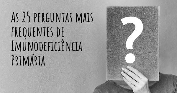 As 25 perguntas mais frequentes sobre Imunodeficiência Primária